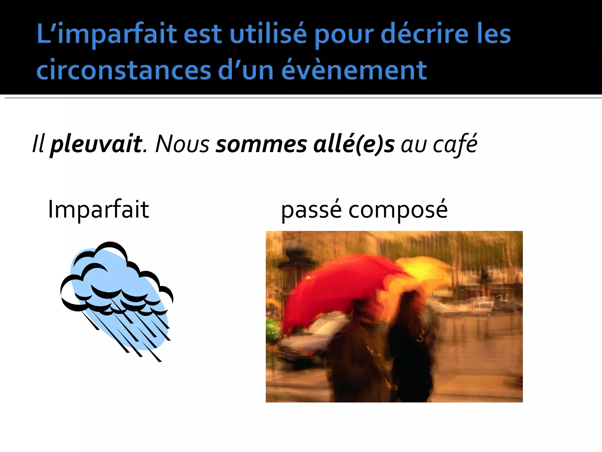 Il pleuvait. Nous sommes allé(e)s au café
Imparfait passé composé
 