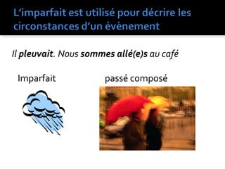 Il pleuvait. Nous sommes allé(e)s au café
Imparfait passé composé
 