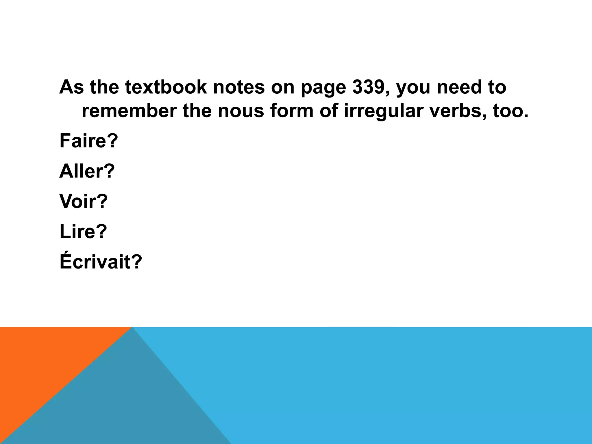 As the textbook notes on page 339, you need to
  remember the nous form of irregular verbs, too.
Faire?
Aller?
Voir?
Lire?
Écrivait?
 