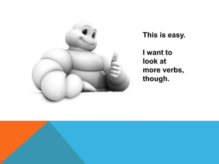 This is easy.

I want to
look at
more verbs,
though.
 