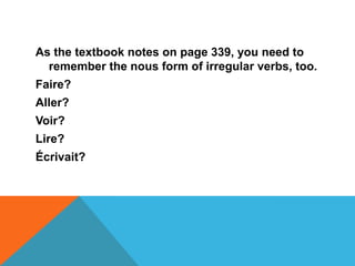 As the textbook notes on page 339, you need to
  remember the nous form of irregular verbs, too.
Faire?
Aller?
Voir?
Lire?
Écrivait?
 