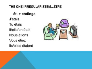 THE ONE IRREGULAR STEM…ÊTRE

    ét- + endings
J’étais
Tu étais
Il/elle/on était
Nous étions
Vous étiez
Ils/elles étaient
 
