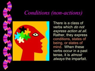 Conditions (non-actions)
There is a class of
verbs which do not
express action at all.
Rather, they express
conditions, states of
being, or states of
mind. When these
verbs occur in a past
tense, it is almost
always the imparfait.
 