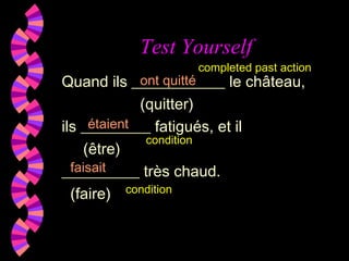 Test Yourself
Quand ils ____________ le château,
(quitter)
ils _________ fatigués, et il
(être)
__________ très chaud.
(faire)
ont quitté
faisait
étaient
completed past action
condition
condition
 
