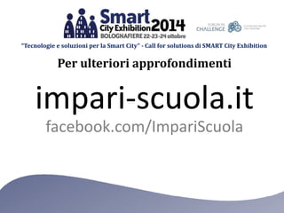 “Tecnologie e soluzioni per la Smart City” - Call for solutions di SMART City Exhibition 
Per ulteriori approfondimenti 
impari-scuola.it 
facebook.com/ImpariScuola 
 