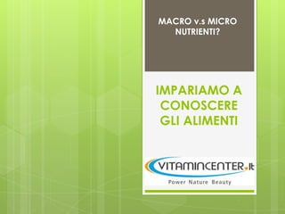 MACRO v.s MICRO
NUTRIENTI?

IMPARIAMO A
CONOSCERE
GLI ALIMENTI

 