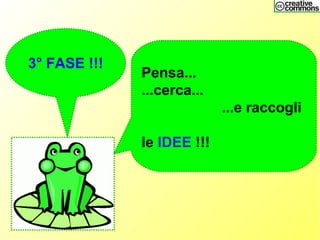 Pensa...
...cerca...
...e raccogli
le IDEE !!!
3° FASE !!!
 