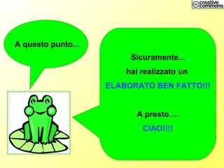 A questo punto...
Sicuramente...
hai realizzato un
ELABORATO BEN FATTO!!!
A presto….
CIAO!!!!
 