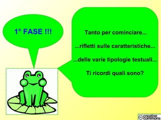 Tanto per cominciare...
...rifletti sulle caratteristiche...
...delle varie tipologie testuali...
Ti ricordi quali sono?
1° FASE !!!
 