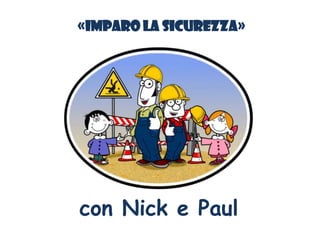 «IMPARO LA SICUREZZA»
con Nick e Paul
 