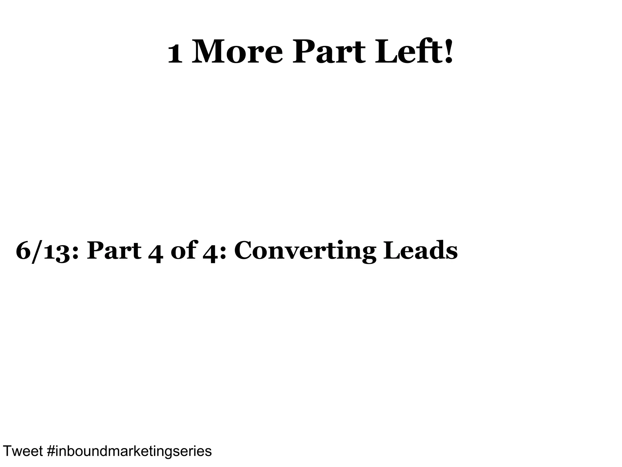 1 More Part Left!




 6/13: Part 4 of 4: Converting Leads




Tweet #inboundmarketingseries
 