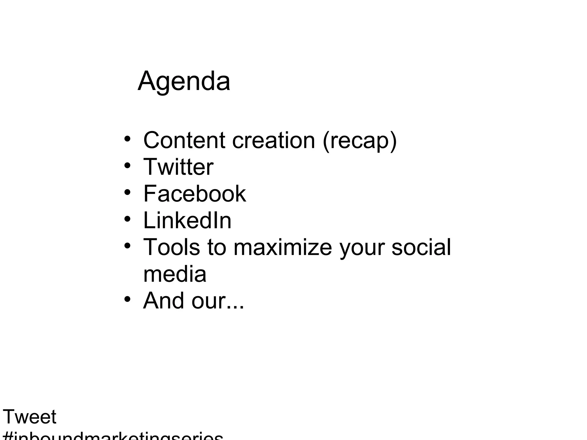 Agenda

        • Content creation (recap)
        • Twitter
        • Facebook
        • LinkedIn
        • Tools to maximize your social
          media
        • And our...



Tweet
 