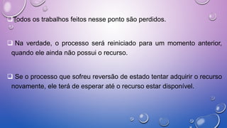 Todos os trabalhos feitos nesse ponto são perdidos.
 Na verdade, o processo será reiniciado para um momento anterior,
quando ele ainda não possui o recurso.
 Se o processo que sofreu reversão de estado tentar adquirir o recurso
novamente, ele terá de esperar até o recurso estar disponível.
 