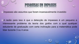 Impasses são assuntos que foram incansavelmente investido
A razão para isso é que a detecção de impasses é um pequeno e
interessante problema da teoria dos grafos com a qual qualquer
estudante de graduação com certa inclinação para a matemática pode
lidar durante 3 ou 4 anos
 