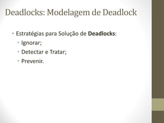 Deadlocks: Modelagem de Deadlock
• Estratégias para Solução de Deadlocks:
• Ignorar;
• Detectar e Tratar;
• Prevenir.
 
