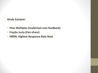 Ainda Existem:
• Filas Múltiplas (multinível com feedback)
• Fração Justa (Fair-share)
• HRRN: Highest Response Rate Next
 