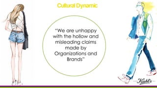 “We are unhappy
with the hollow and
misleading claims
made by
Organizations and
Brands”
Cultural Dynamic
 