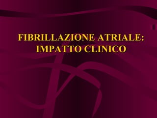 FIBRILLAZIONE ATRIALE:
IMPATTO CLINICO

 