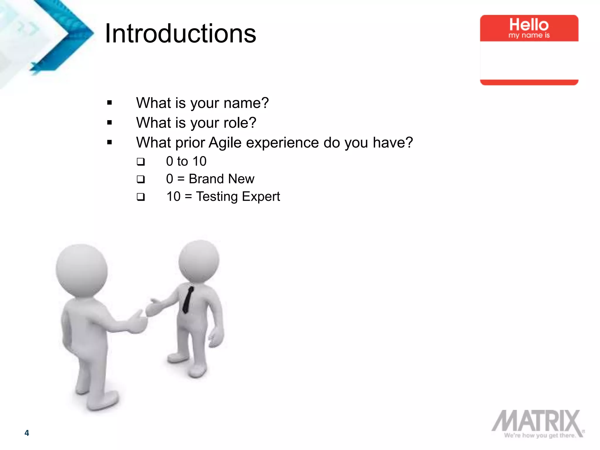 4
Introductions
 What is your name?
 What is your role?
 What prior Agile experience do you have?
 0 to 10
 0 = Brand New
 10 = Testing Expert
 