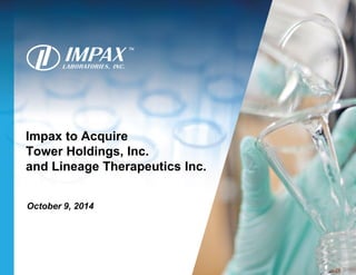 Impax to Acquire
Tower Holdings, Inc.
and Lineage Therapeutics Inc.
October 9, 2014
 