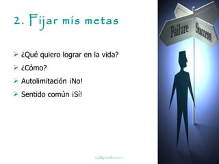 2. Fijar mis metas ¿Qué quiero lograr en la vida? ¿Cómo? Autolimitación ¡No! Sentido común ¡Sí! 