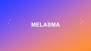 MELASMA
35
 