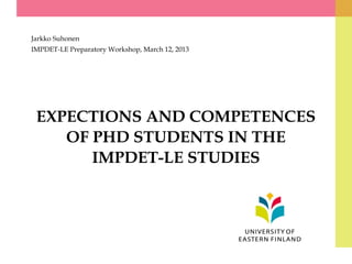 EXPECTIONS AND COMPETENCES
OF PHD STUDENTS IN THE
IMPDET-LE STUDIES
Jarkko Suhonen
IMPDET-LE Preparatory Workshop, March 12, 2013
 