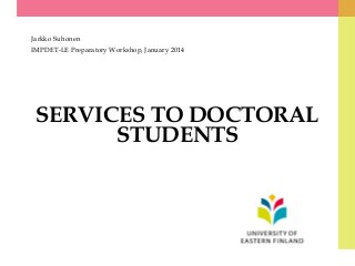 Jarkko Suhonen
IMPDET-LE Preparatory Workshop, January 2014

SERVICES TO DOCTORAL
STUDENTS

 