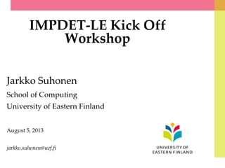 IMPDET-LE Kick Off
Workshop
Jarkko Suhonen
School of Computing
University of Eastern Finland
August 5, 2013
jarkko.suhonen@uef.fi
 