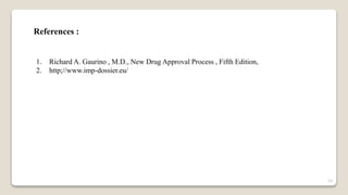 References :
1. Richard A. Gaurino , M.D., New Drug Approval Process , Fifth Edition,
2. http;//www.imp-dossier.eu/
24
 