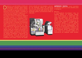 D
      ispensa o uso de fotolitos e é feita em   Konica Minolta em tecnologias e proces-    IMPRESSÃO DIGITAL: novos conceitos
      copiadoras coloridas (para peque-         sos de impressão digital sob demanda       na indústria gráfica e novos desafios para
      nas tiragens até 200 cópias), plotters    faz com que sistema de impressão digital   os designers.
(para impressão de grandes formatos), im-       cresça em torno de 20% acima do que a
pressoras de provas digitais e também as        impressão gráfica convencional offset no   Resumo:
chamadas de impressoras digitais que im-        mercado.                                   A convergência tecnológica criou na
primem grandes tiragens sem fotolitos.                                                     indústria gráfica um processo híbrido,
Ao longo do tempo a impressão digital foi                                                  com computadores e sofisticados soft-
ganhando espaço no mercado gráfico,                                                        wares que substituíram muitas das ativi-
conseguindo a mesma qualidade e dura-                                                      dades manuais. Surge daí a impressão
bilidade das impressões “offset” e permitin-                                               digital, com novos equipamentos e no-
do praticamente todos os acabamentos e                                                     vos conceitos, exigindo a integração de
encadernações. Os desafios da impressão                                                    profissionais ligados à indústria gráfica,
digital estão focados em reduzir os custos                                                 tecnologia da informação e gestão de
para a popularização de seu uso. Algu-                                                     marketing. Inúmeras possibilidades; com
mas gráficas de vanguarda aprimoraram                                                      uso de novas ferramentas inteligentes de
o seu uso com a técnica de impressão                                                       marketing e as habilidades cruzadas que
híbrida, parte do material é produzido no                                                  os profissionais devem apresentar para
tradicional offset e outra em processo de                                                  atuar nesse novo contexto gráfico e a
impressão digital, permitindo um impresso                                                  importância do designer nesse cenário.
de altíssima qualidade e aplicações de
personalizações, tanto de texto quanto
imagens. Os altos investimentos feitos por
empresas como Xerox, Canon, HP, Kodak,
 