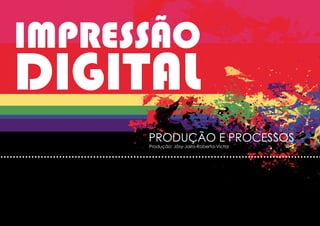 IMPRESSÃO
DIGITAL
      PRODUÇÃO E PROCESSOS
      Produção: Jôsy-Jairo-Roberta-Victor
 