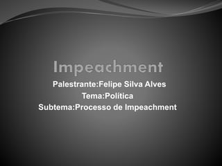 Palestrante:Felipe Silva Alves
Tema:Política
Subtema:Processo de Impeachment