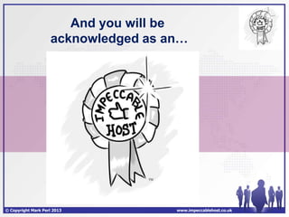 And you will be
                    acknowledged as an…




© Copyright Mark Perl 2013           www.impeccablehost.co.uk
 