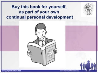 Buy this book for yourself,
            as part of your own
      continual personal development




© Copyright Mark Perl 2013    www.impeccablehost.co.uk
 