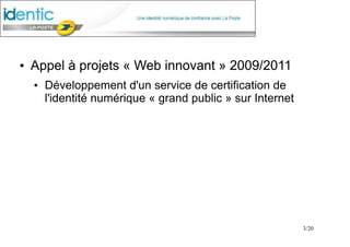 3/20
●
Appel à projets « Web innovant » 2009/2011
●
Développement d'un service de certification de
l'identité numérique « grand public » sur Internet
 