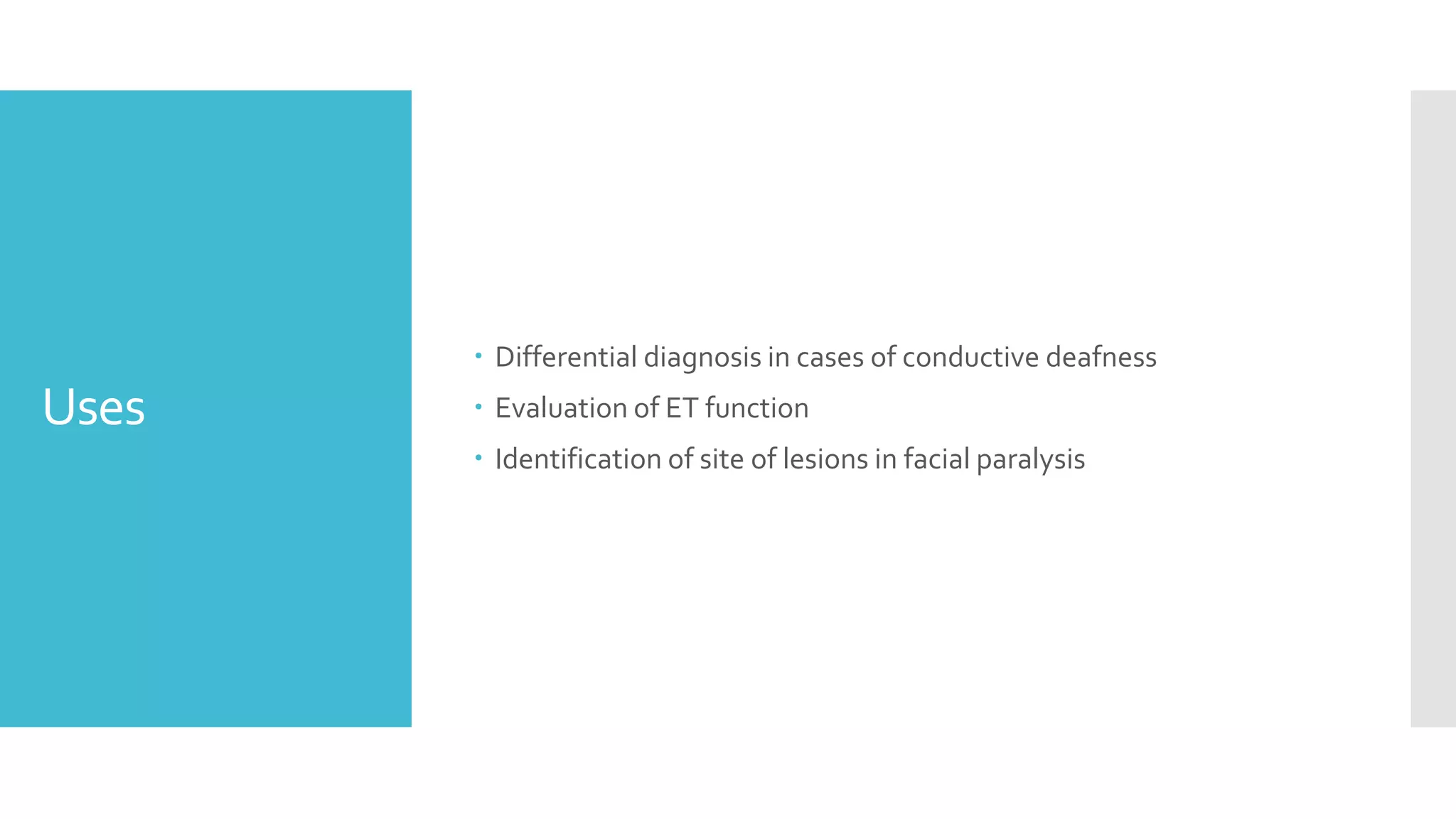 Uses
Differential diagnosis in cases of conductive deafness
Evaluation of ET function
Identification of site of lesions in facial paralysis