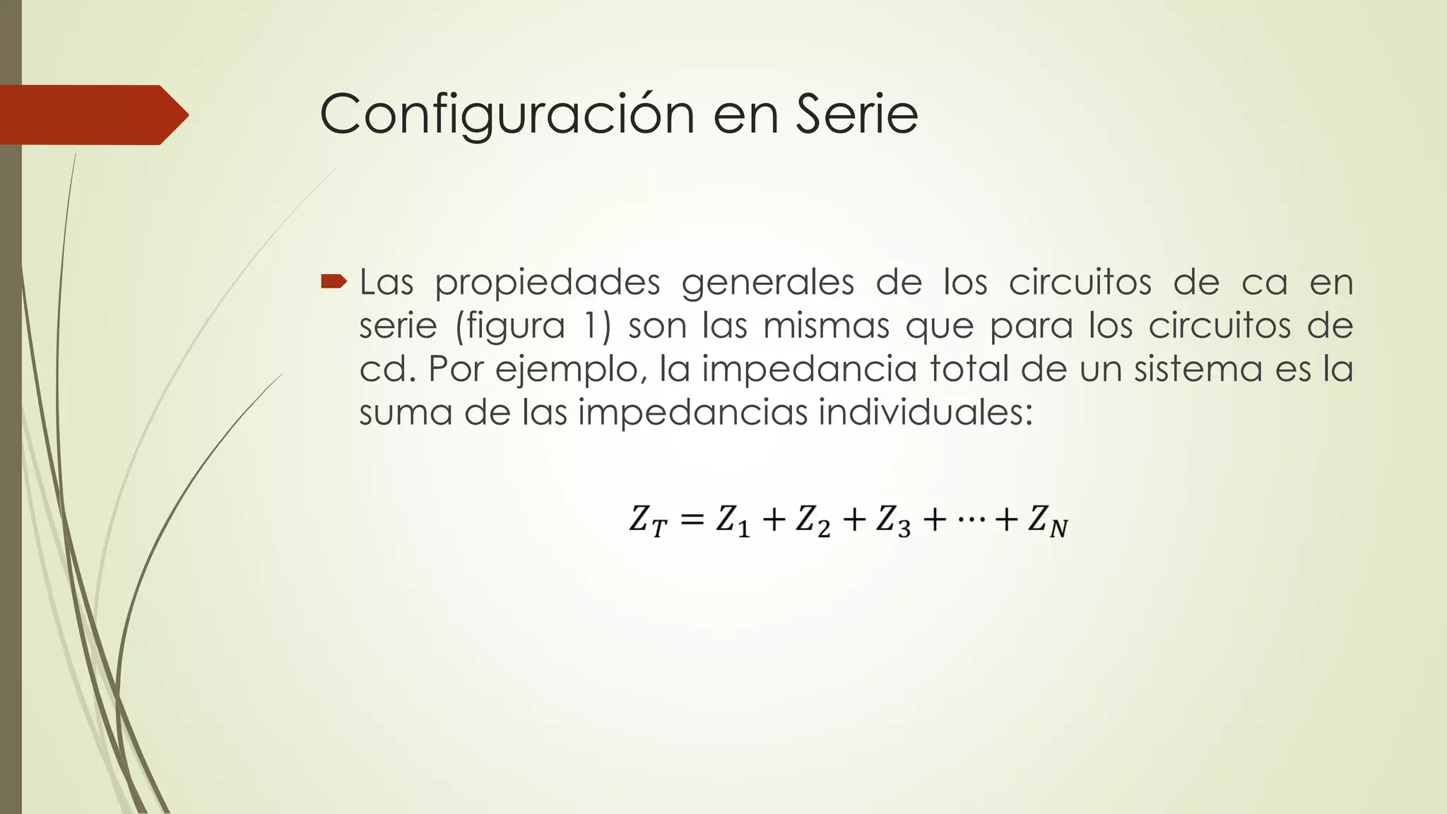 Configuración en Serie
 Las propiedades generales de los circuitos de ca en
serie (figura 1) son las mismas que para los circuitos de
cd. Por ejemplo, la impedancia total de un sistema es la
suma de las impedancias individuales:
 