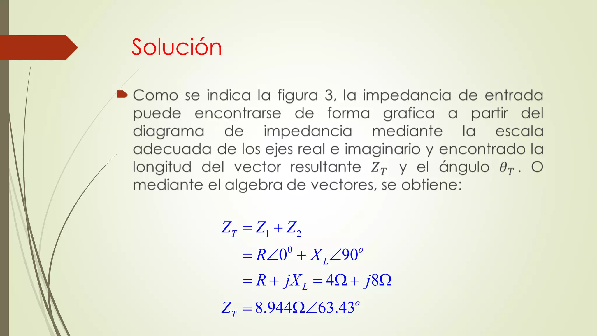 Solución

1 2
0
0 90
4 8
8.944 63.43
T
o
L
L
o
T
Z Z Z
R X
R jX j
Z
 
   
     
 
 