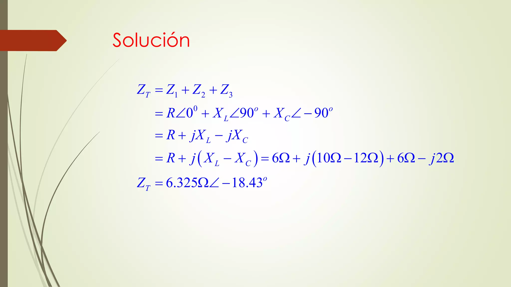 Solución
   
1 2 3
0
0 90 90
6 10 12 6 2
6.325 18.43
T
o o
L C
L C
L C
o
T
Z Z Z Z
R X X
R jX jX
R j X X j j
Z
  
      
  
            
  
 
