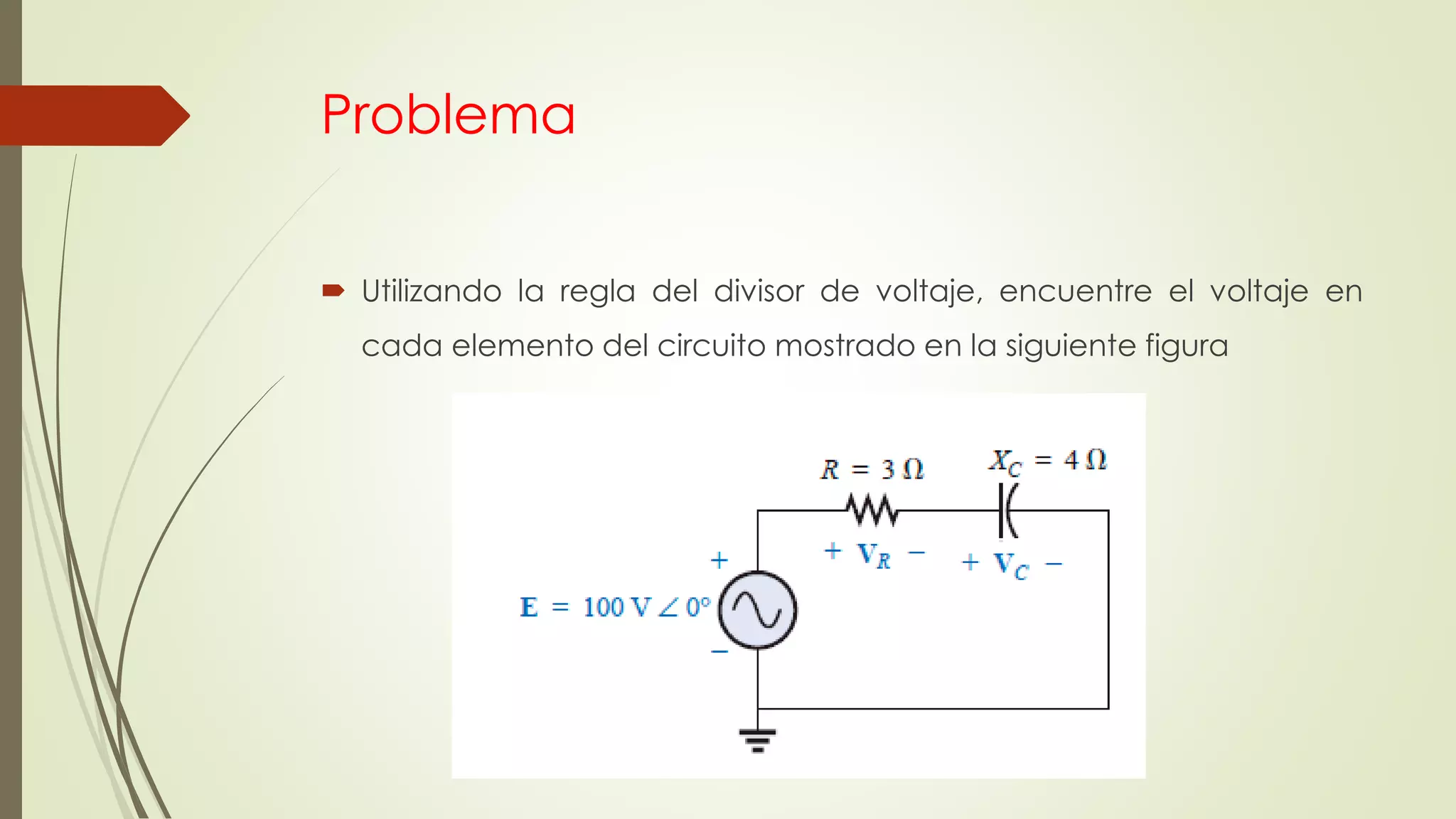 Problema
 Utilizando la regla del divisor de voltaje, encuentre el voltaje en
cada elemento del circuito mostrado en la siguiente figura
 