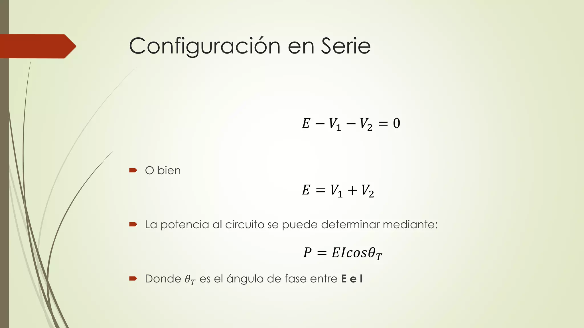 Configuración en Serie
 O bien
 La potencia al circuito se puede determinar mediante:
 Donde 𝜃 𝑇 es el ángulo de fase entre E e I
𝐸 − 𝑉1 − 𝑉2 = 0
𝐸 = 𝑉1 + 𝑉2
𝑃 = 𝐸𝐼𝑐𝑜𝑠𝜃 𝑇
 