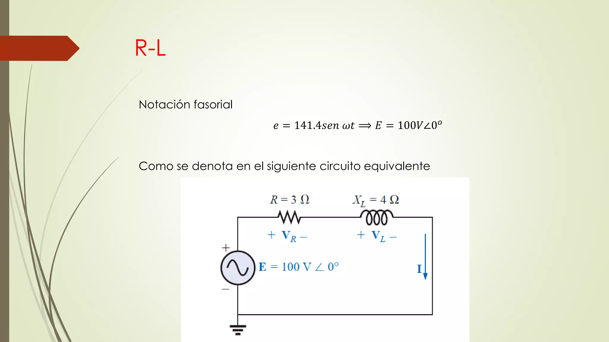 R-L
Notación fasorial
𝑒 = 141.4𝑠𝑒𝑛 𝜔𝑡 ⟹ 𝐸 = 100𝑉∠0 𝑜
Como se denota en el siguiente circuito equivalente
 