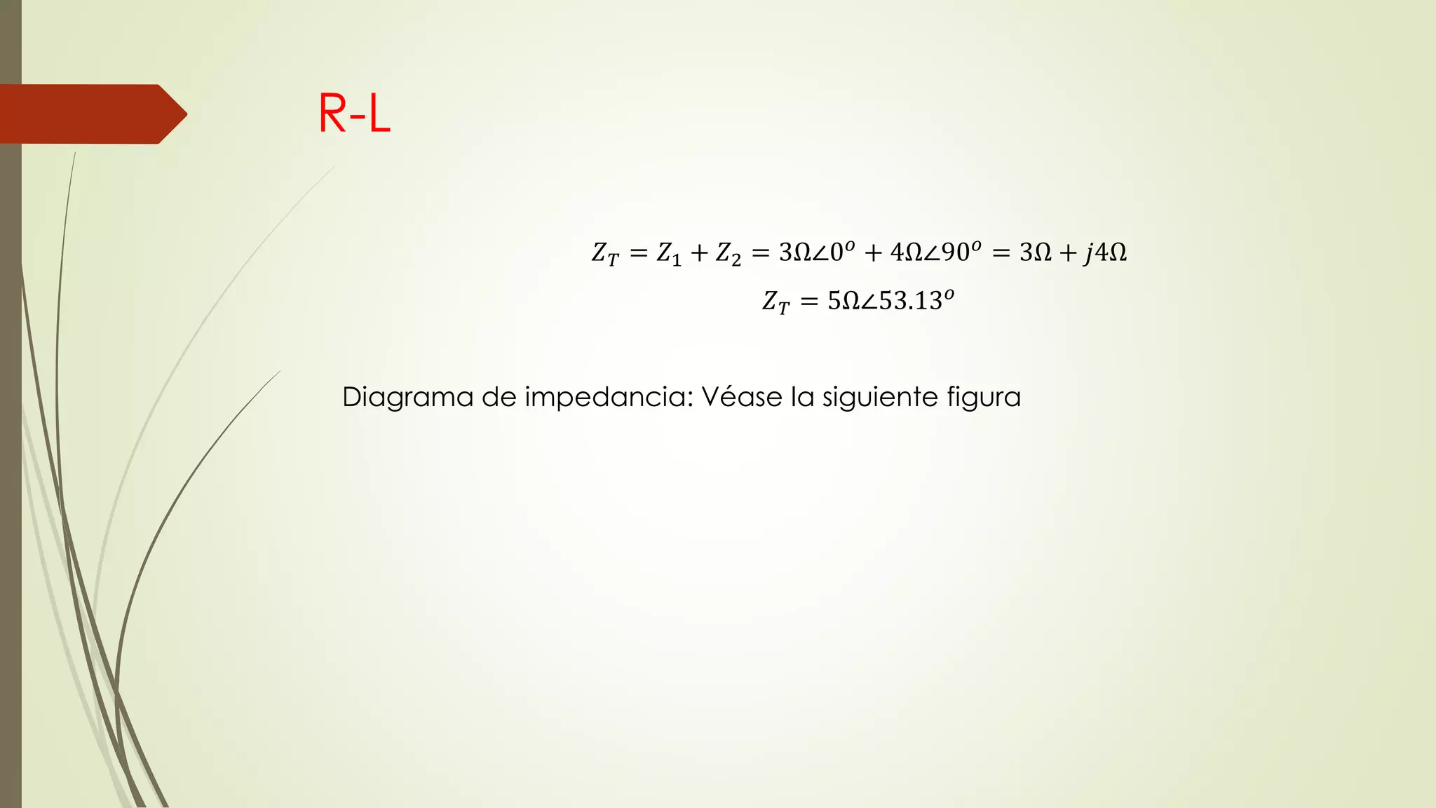 R-L
𝑍 𝑇 = 𝑍1 + 𝑍2 = 3Ω∠0 𝑜 + 4Ω∠90 𝑜 = 3Ω + 𝑗4Ω
𝑍 𝑇 = 5Ω∠53.13 𝑜
Diagrama de impedancia: Véase la siguiente figura
 