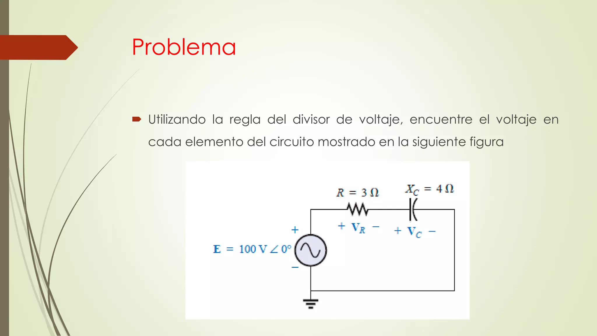 Problema
 Utilizando la regla del divisor de voltaje, encuentre el voltaje en
cada elemento del circuito mostrado en la siguiente figura
 