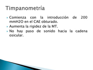  Comienza con la introducción de 200
mmH2O en el CAE obturado.
 Aumenta la rigidez de la MT.
 No hay paso de sonido hacia la cadena
osicular.
 