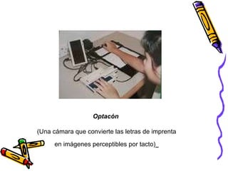 Optacón  (Una cámara que convierte las letras de imprenta en imágenes perceptibles por tacto)   