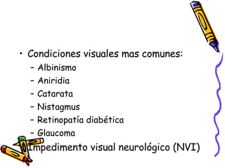 Condiciones visuales mas comunes: Albinismo Aniridia Catarata  Nistagmus Retinopatía diabética Glaucoma Impedimento visual neurológico (NVI) 