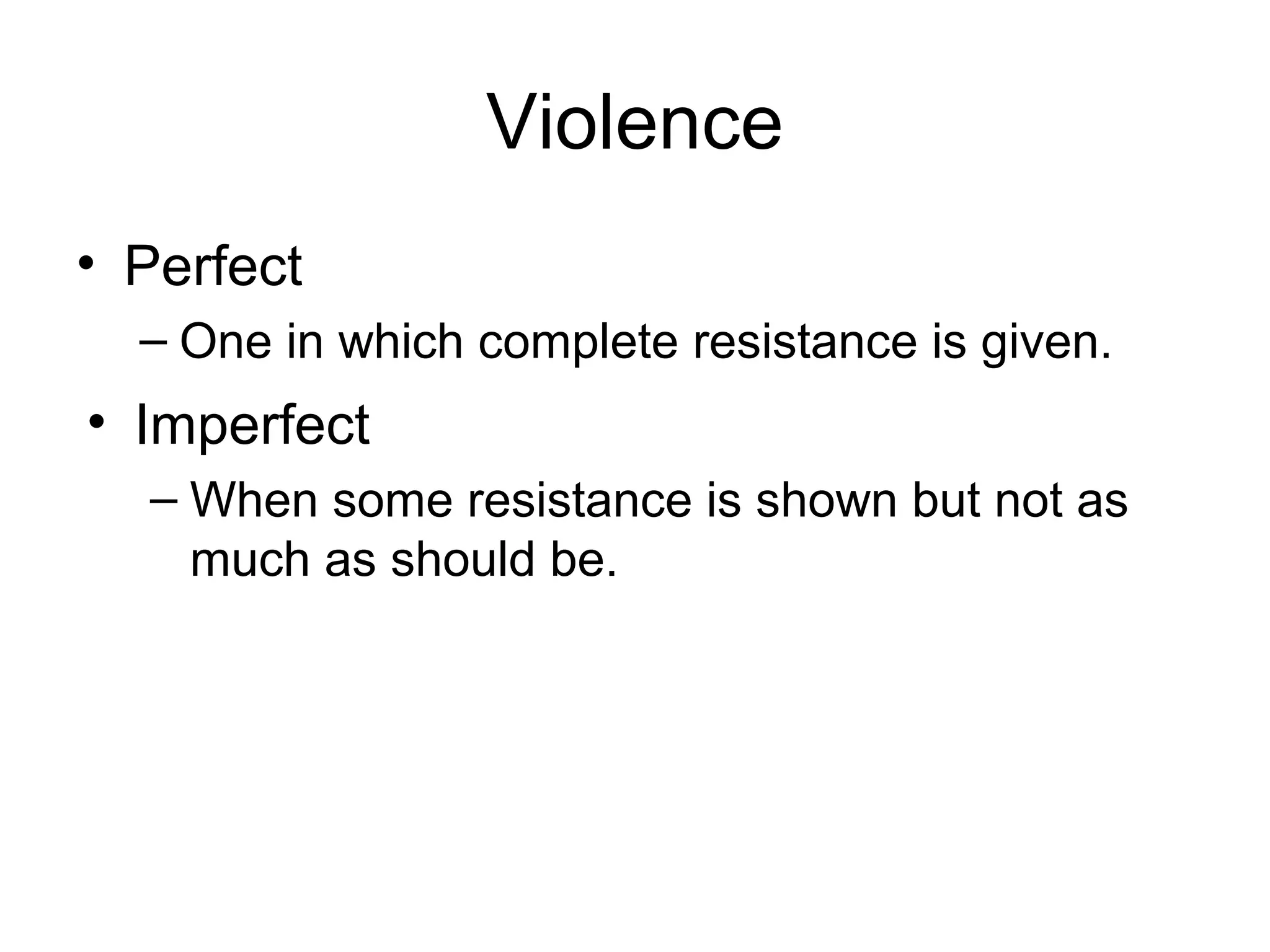 Violence
• Perfect
– One in which complete resistance is given.
• Imperfect
– When some resistance is shown but not as
much as should be.
 
