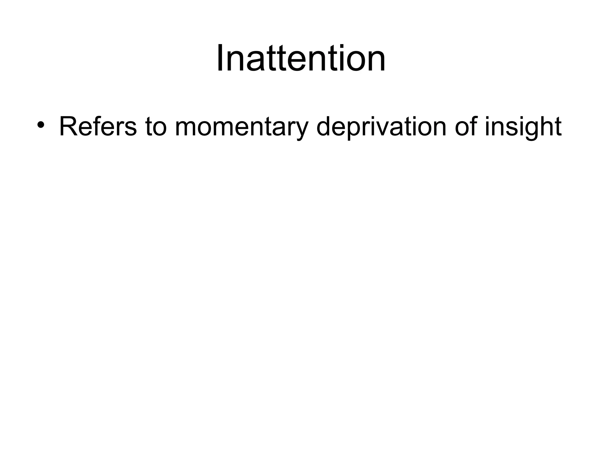 Inattention
• Refers to momentary deprivation of insight
 